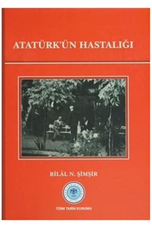 Türk Tarih Kurumu Yayınları Atatürk'Ün Hastalığı / Bilal N. Şimşir / / 9789751624505