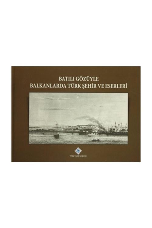 Türk Tarih Kurumu Yayınları Batılı Gözüyle Balkanlarda Türk Şehir Ve Eserleri - Kolektif