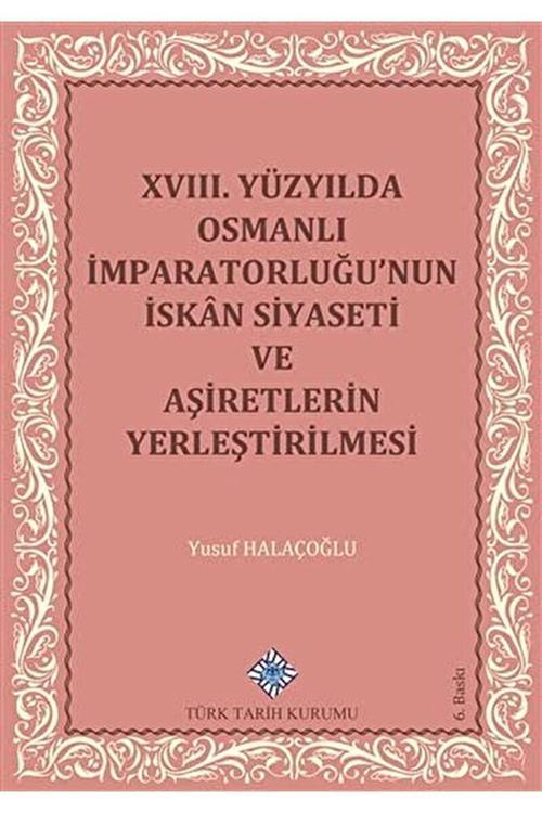 Türk Tarih Kurumu Yayınları 18. Yüzyılda Osmanlı Imparatorluğu’Nun Iskan Siyaseti Ve Aşiretlerin Yerleştirilmesi / 9789751603814