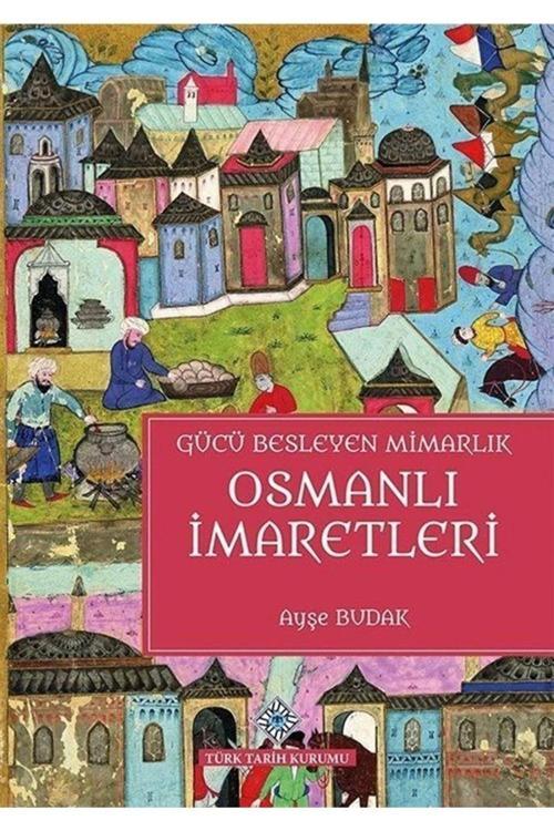 Türk Tarih Kurumu Yayınları Gücü Besleyen Mimarlık Osmanlı İmaretleri Ciltli - Ayşe Budak / Olgu Kitabevi