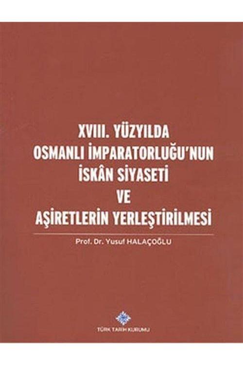 Türk Tarih Kurumu Yayınları Xvııı. Yüzyılda Osmanlı Imparatorluğu'Nun Iskan Siyaseti Ve Aşiretlerin Yerleştirilmesi