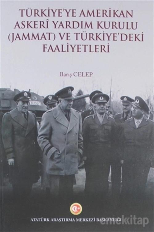 Atatürk Araştırma Merkezi Türkiye'Ye Amerikan Askeri Yardım Kurulu (Jammat) Ve Türkiye'Deki Faaliyetleri - Barış Celep