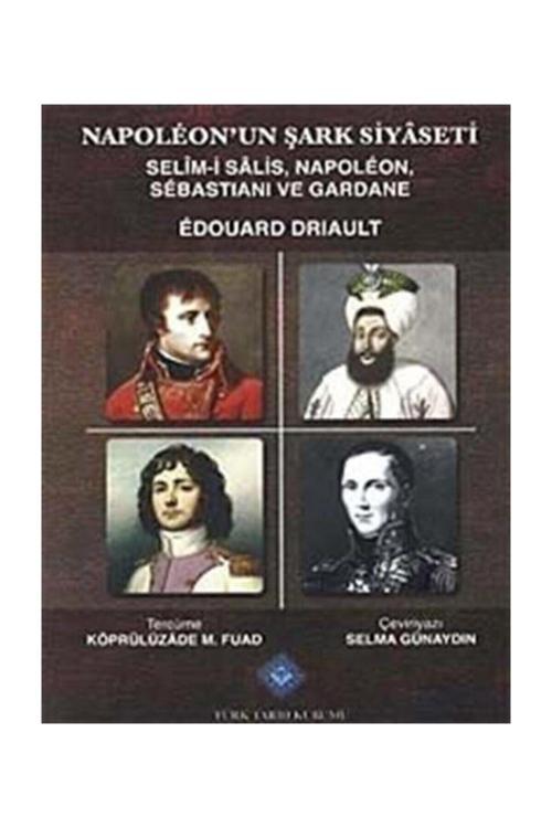 Türk Tarih Kurumu Yayınları Napoleon'Un Şark Siyaseti & Selim-İ Salis, Napoleon, Sebastiani Ve Gardane