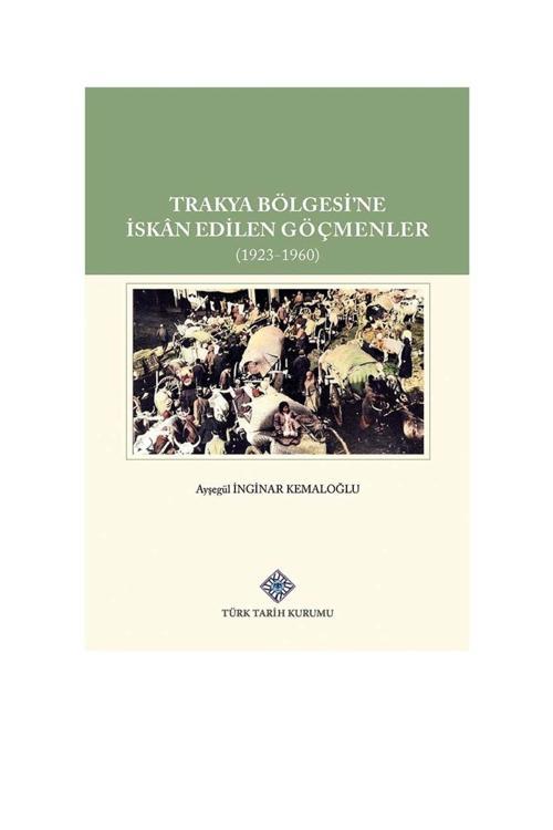 Türk Tarih Kurumu Yayınları Trakya Bölgesi'Ne Iskan Edilen Göçmenler (1923-1960) Ciltli - Ayşegül Inginar Kemaloğlu