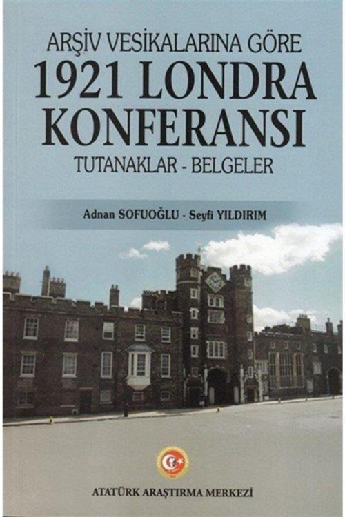 Atatürk Araştırma Merkezi Arşiv Vesikalarına Göre 1921 Londra Konferansı Tutanaklar-Belgeler