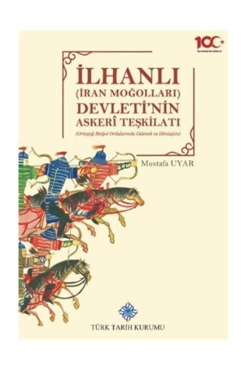 Türk Tarih Kurumu Yayınları Ilhanlı (İran Moğolları) Devleti'Nin Askeri Teşkilatı (Ortaçağ Moğol Ordularında Gelenek