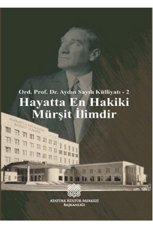 Atatürk Araştırma Merkezi Ord. Prof. Dr. Aydın Sayılı Külliyatı - 2 Hayatta En Hakiki Mürşit Ilimdir