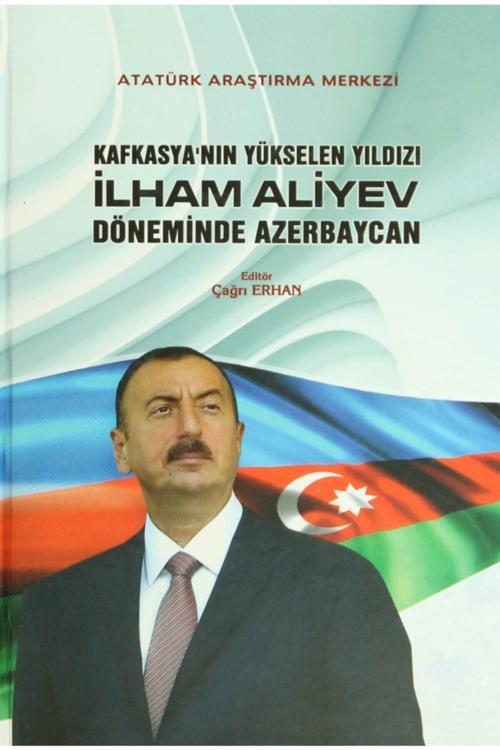 Atatürk Araştırma Merkezi Kafkasya'Nın Yükselen Yıldızı Ilham Aliyev Döneminde Azerbaycan: Çağrı Erhan