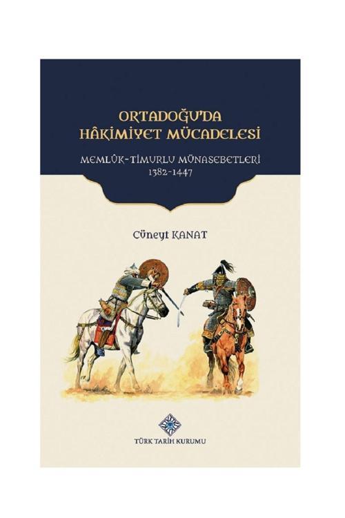 Türk Tarih Kurumu Ortadoğu'Da Hakimiyet Mücadelesi Memlük-Timurlu Münasebetleri 1382-1447 / Cüneyt Kanat