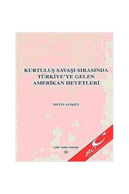 Türk Tarih Kurumu Yayınları Kurtuluş Savaşı Sırasında Türkiye`Ye Gelen Amerikan Heyetleri - Metin Ayışığı