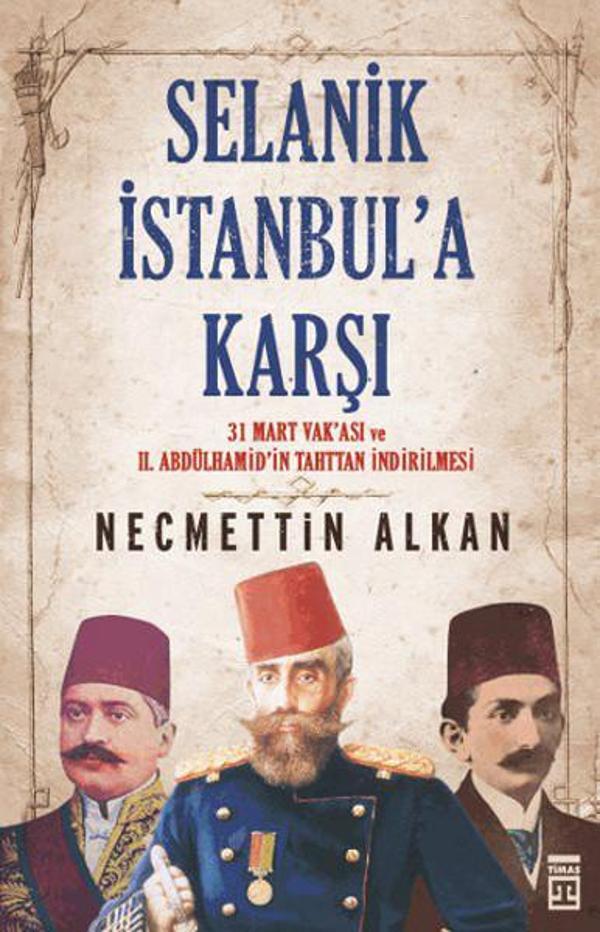 Selanik İstanbula Karşı- 31 Mart Vakası ve II.Abdühamit'in Tahttan İndirilmesi - Timaş Yayınları - Image 1