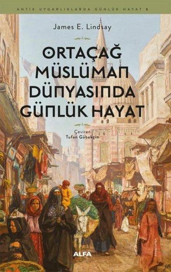 Ortaçağ Müslümann Dünyasında Günlük Hayat - Antik Uygarlıklarda Günlük Hayat 5 - Alfa Yayıncılık - Image 1