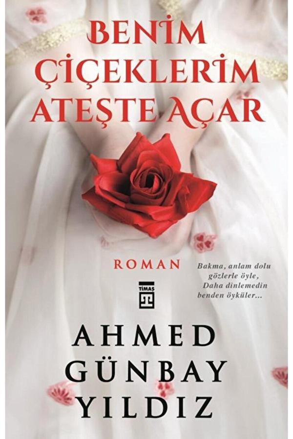 Benim Çiçeklerim Ateşte Açar / Ahmed Günbay Yıldız / / 9789753622127 - Timaş Yayınları - Image 1