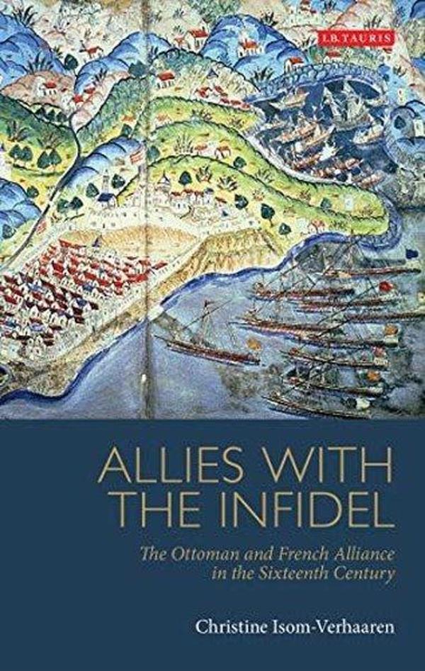 Allies with the Infidel: The Ottoman and French Alliance in the Sixteenth Century - I.B. Tauris & Co Ltd - Image 1