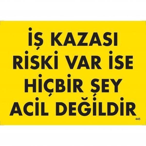 İş Kazası Riski Var İse Hiçbir Şey Acil Değildir Uyarı Levhası 25x35 KOD:445 - Image 1