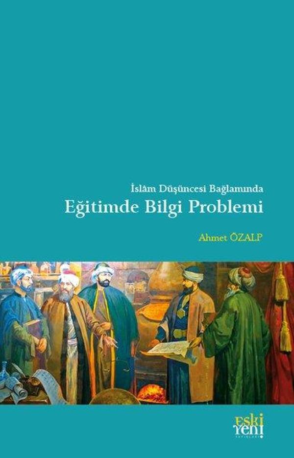 İslam Düşüncesi Bağlamında Eğitimde Bilgi Problemi - Eskiyeni Yayınları - Image 1