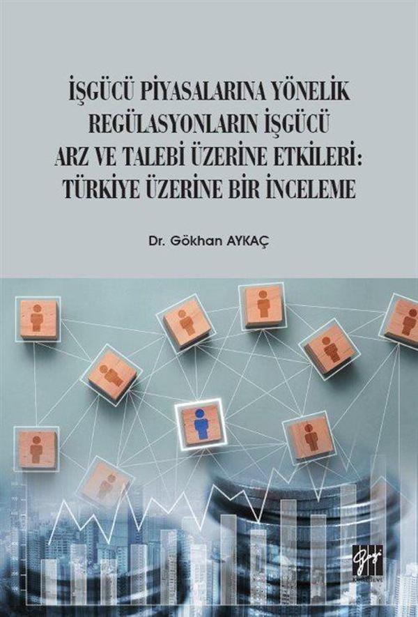 İşgücü Piyasalarına Yönelik Regülasyonların İşgücü Arz ve Talep Üzerine Etkileri: Türkiye Üzerine Bir İnceleme - Gazi Kitabevi - Image 1
