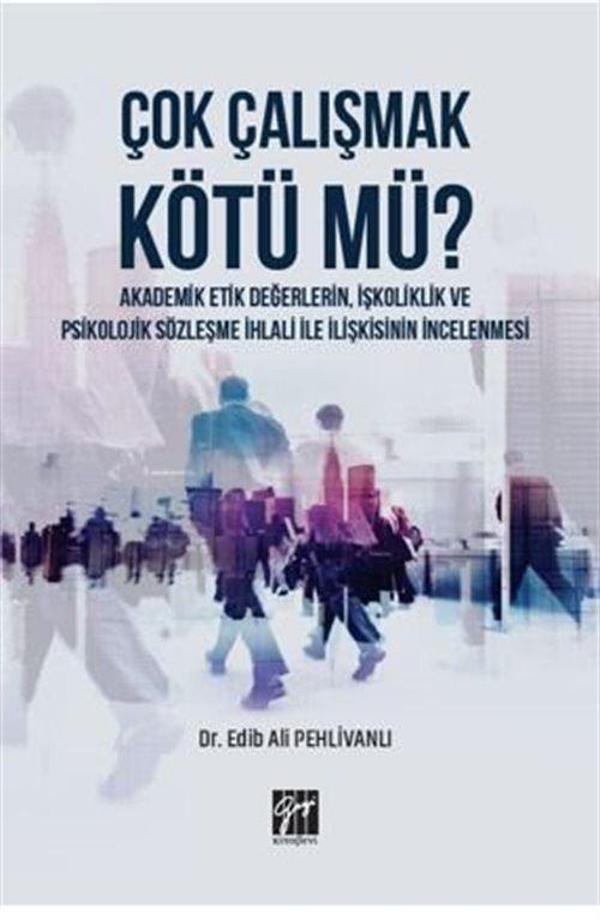 Çok Çalışmak Kötü mü ? Akademik Etik Değerlerin, İşkoliklik ve Psikolojik Sözleşme İhlali ile İlişkisinin İncelenmesi - Gazi Kitabevi - Image 1