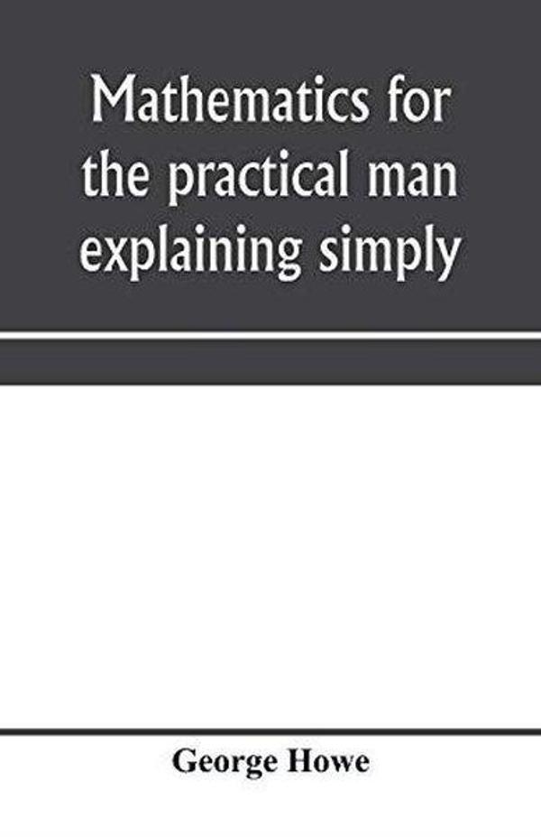 Mathematics for the practical man explaining simply and quickly all the elements of algebra geometr - Alpha Edition - Image 1