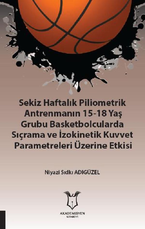 Sekiz Haftalık Pilometrik Antrenmanın 15-18 Yaş Grubu Basketbolcularda Sıçrama ve İzokinetik Kuvvet - Akademisyen Kitabevi - Image 1