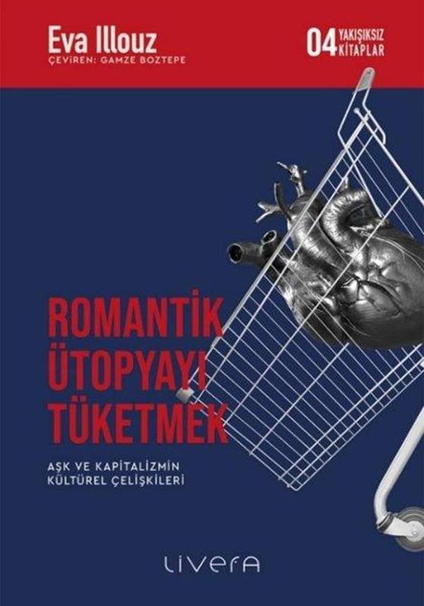 Romantik Ütopyayı Tüketmek - Aşk ve Kapitalizmin Kültürel Çelişkileri-Yakışıksız Kitaplar 4 - Livera Yayınevi - Image 1