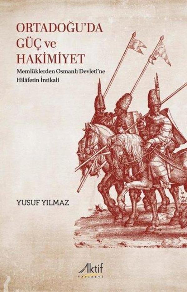 Ortadoğu'da Güç ve Hakimiyet - Memlüklerden Osmanlı Devleti'ne Hilafetin İntikali - Aktif Yayınları - Image 1