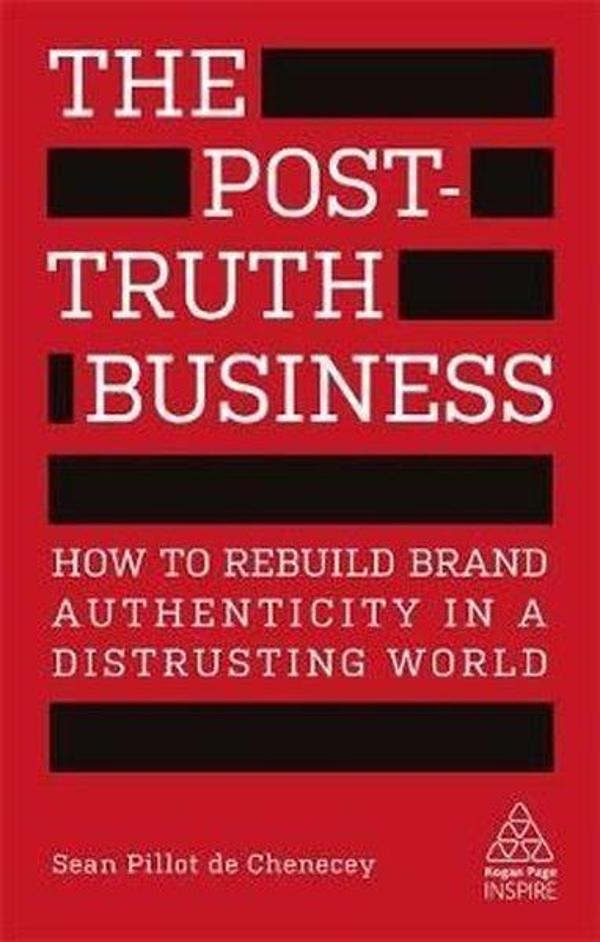 The Post-Truth Business: How to Rebuild Brand Authenticity in a Distrusting World (Kogan Page Inspir - Kogan Page - Image 1
