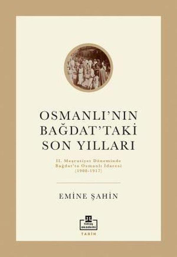 Osmanlının Bağdattaki Son Yılları - 2. Meşrutiyet Döneminde Bağdat'ta Osmanlı İdaresi 1908 - 1917 - Timaş Akademi - Image 1