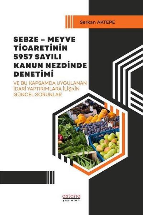 Sebze - Meyve Ticaretinin 5957 Sayılı Kanun Nezdinde Denetimi ve Bu Kapsamda Uygulanan İdari Yaptırı - Astana Yayınları - Image 1