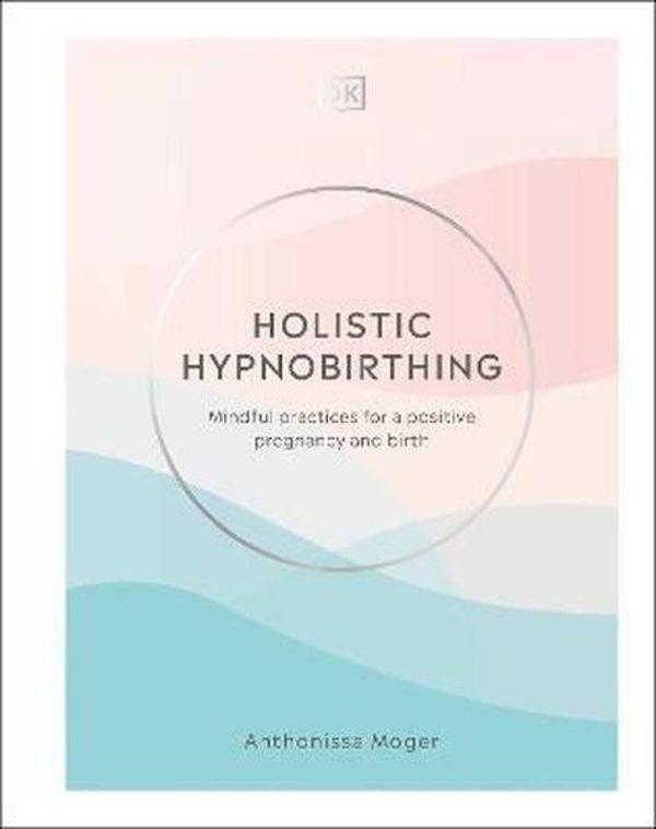 Holistic Hypnobirthing : Mindful Practices for a Positive Pregnancy and Birth - Dorling Kindersley Ltd - Image 1