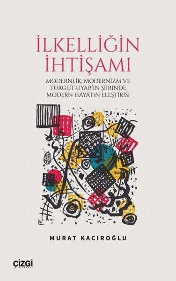 İlkelliğin İhtişamı - Modernlik Modernizm ve Turgut Uyar'ın Şiirinde Modern Hayatın Eleştirisi - Çizgi Kitabevi - Image 1