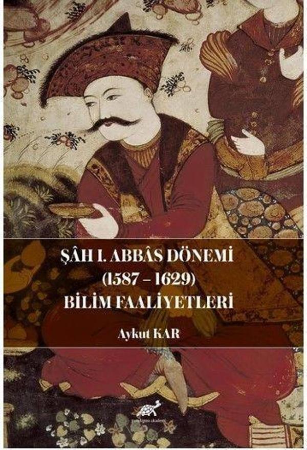 Şah I. Abbas Dönemi (1587-1629) Bilim Faaliyetleri - Paradigma Akademi Yayınları - Image 1