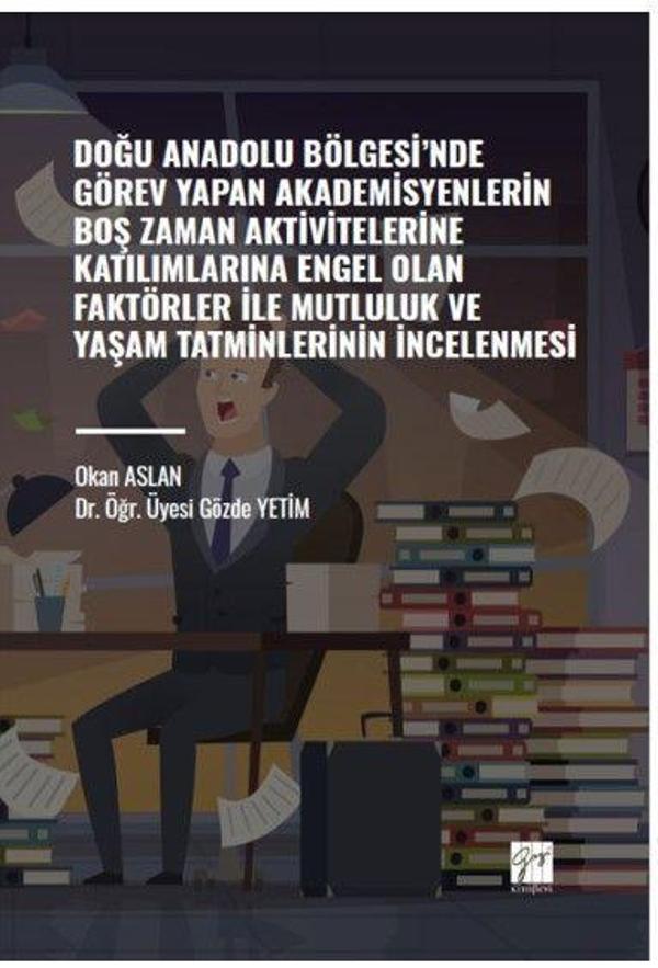 Doğu Anadolu Bölgesi' nde Görev Yapan Akademisyenlerin Boş Zaman Aktivitelerine Katılımlarına Engel Olan Faktörler ile Mutluluk ve Yaşam Tatminlerinin İncelenmesi - Gazi Kitabevi - Image 1