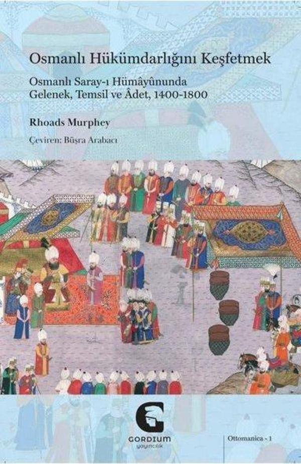 Osmanlı Hükümdarlığını Keşfetmek: Osmanlı Saray-ı Hümayununda Gelenek Temsil ve Adet 1400 - 1800 - Gordium Yayıncılık - Image 1