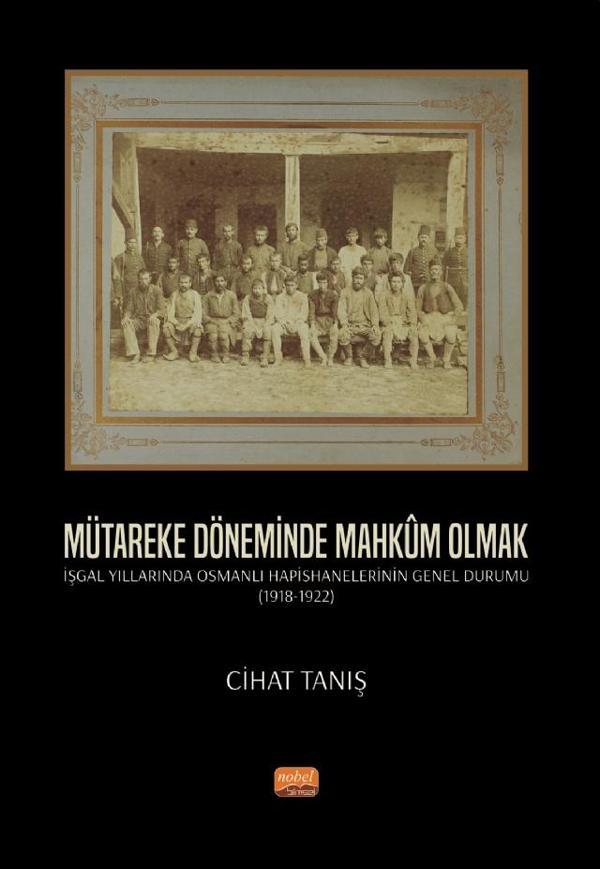 MÜTAREKE DÖNEMİNDE MAHKÛM OLMAK - İşgal Yıllarında Osmanlı Hapishanelerinin Genel Durumu (1918-1922) - Nobel Bilimsel Eserler - Image 1