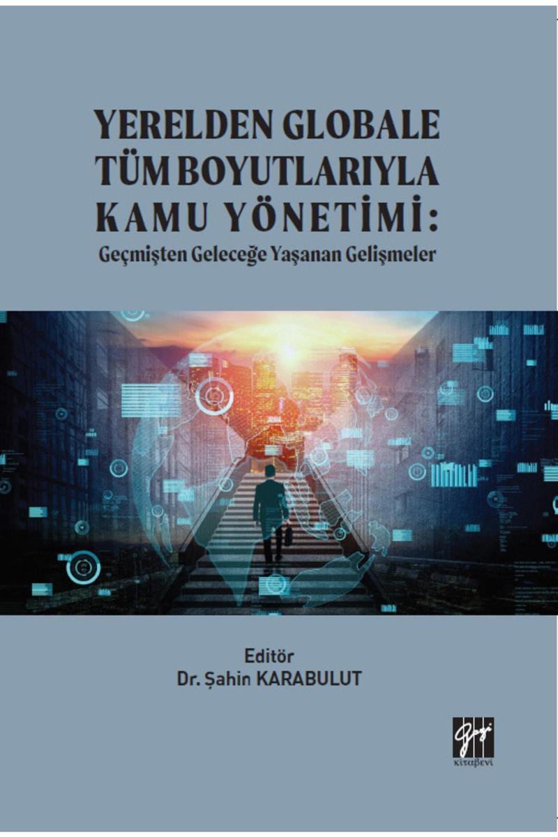 Gazi Kitabevi Yerelden Globale Tüm Boyutlarıyla Kamu Yönetimi: Geçmişten Geleceğe Yaşanan Gelişmeler