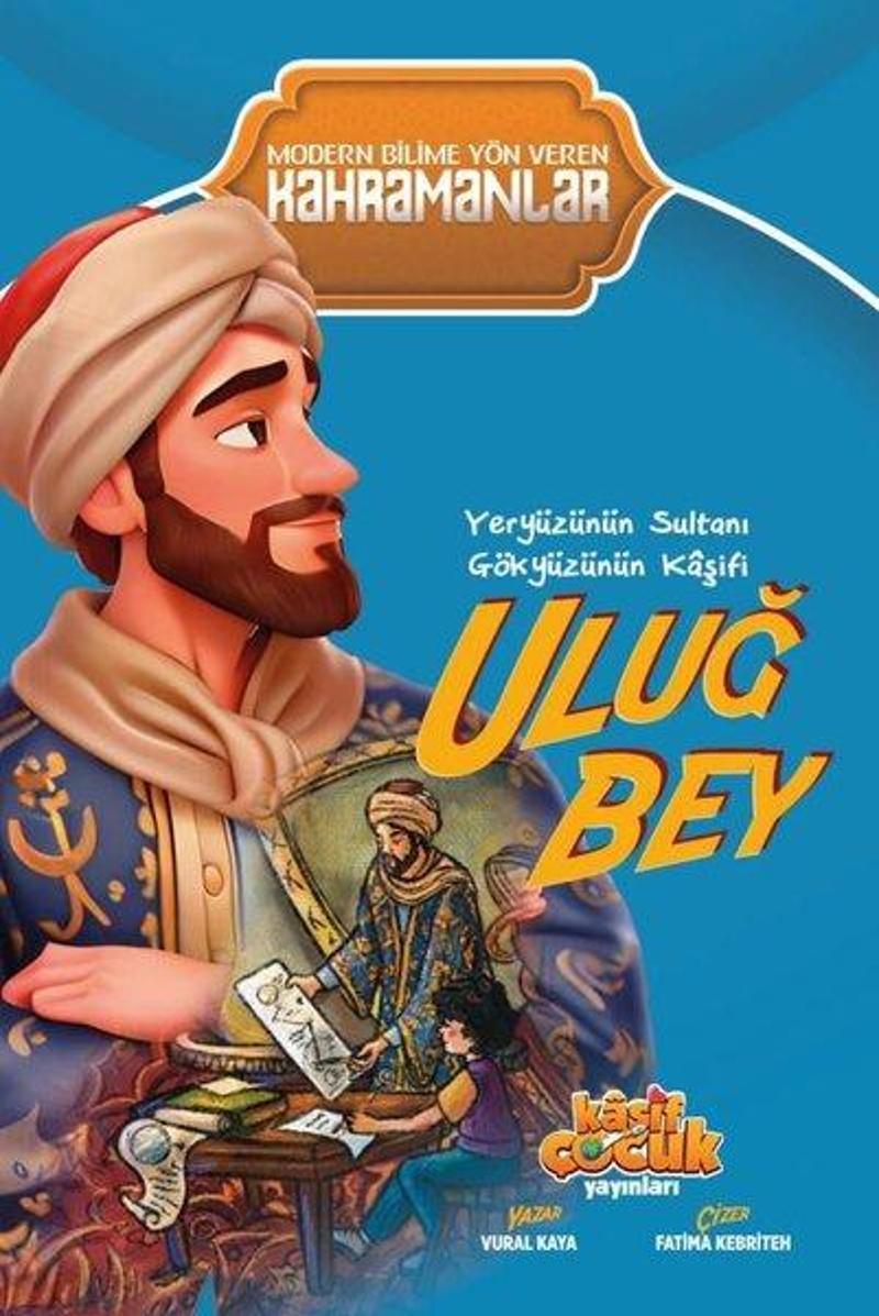 Yeryüzünün Sultanı Gökyüzünün Kaşifi Uluğ Bey - Modern Bilime Yön Veren Kahramanlar