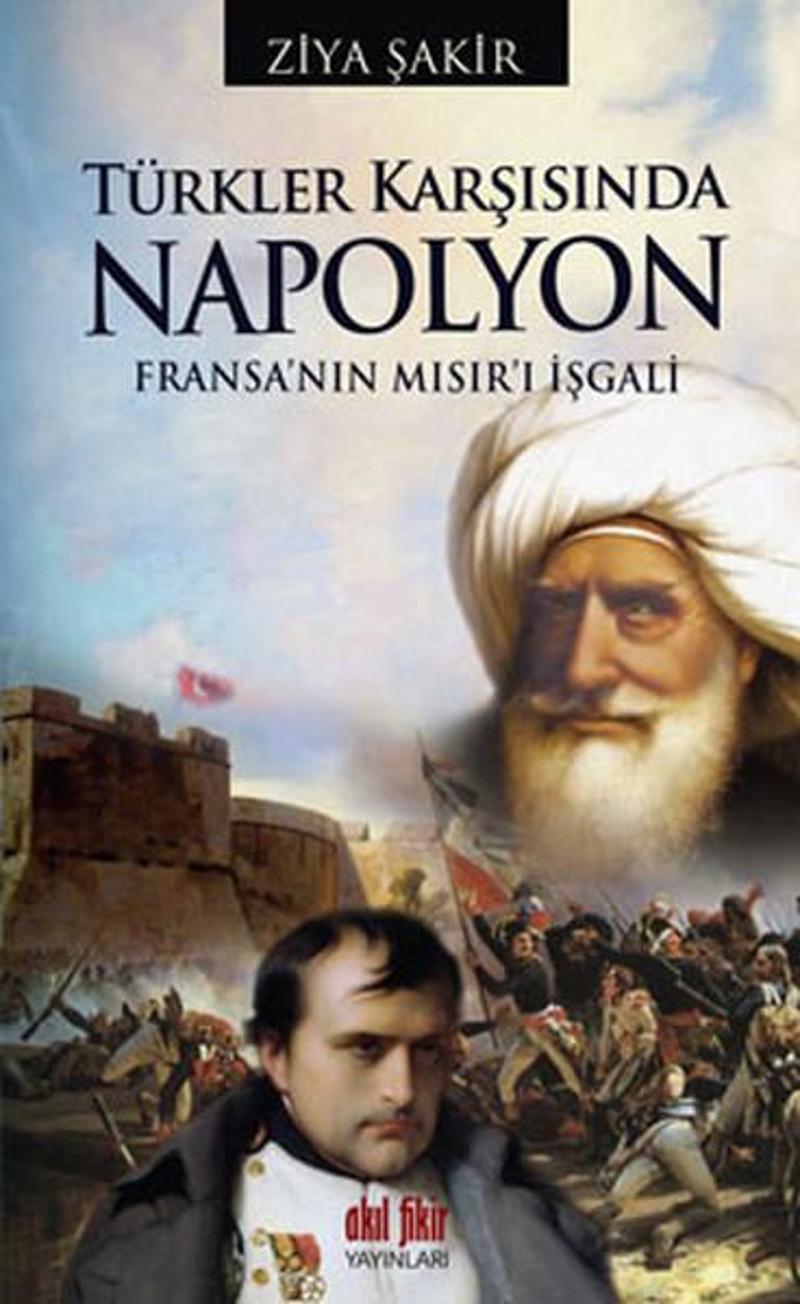 Akıl Fikir Yayınları Türkler Karşısında Napolyon - Fransa'nın Mısır'ı İşgali - Ziya Şakir