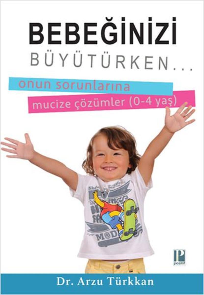 Pozitif Yayıncılık Bebeğinizi Büyütürken... Onun Sorunlarına Mucize Çözümler (0-4 yaş) - Arzu Türkkan