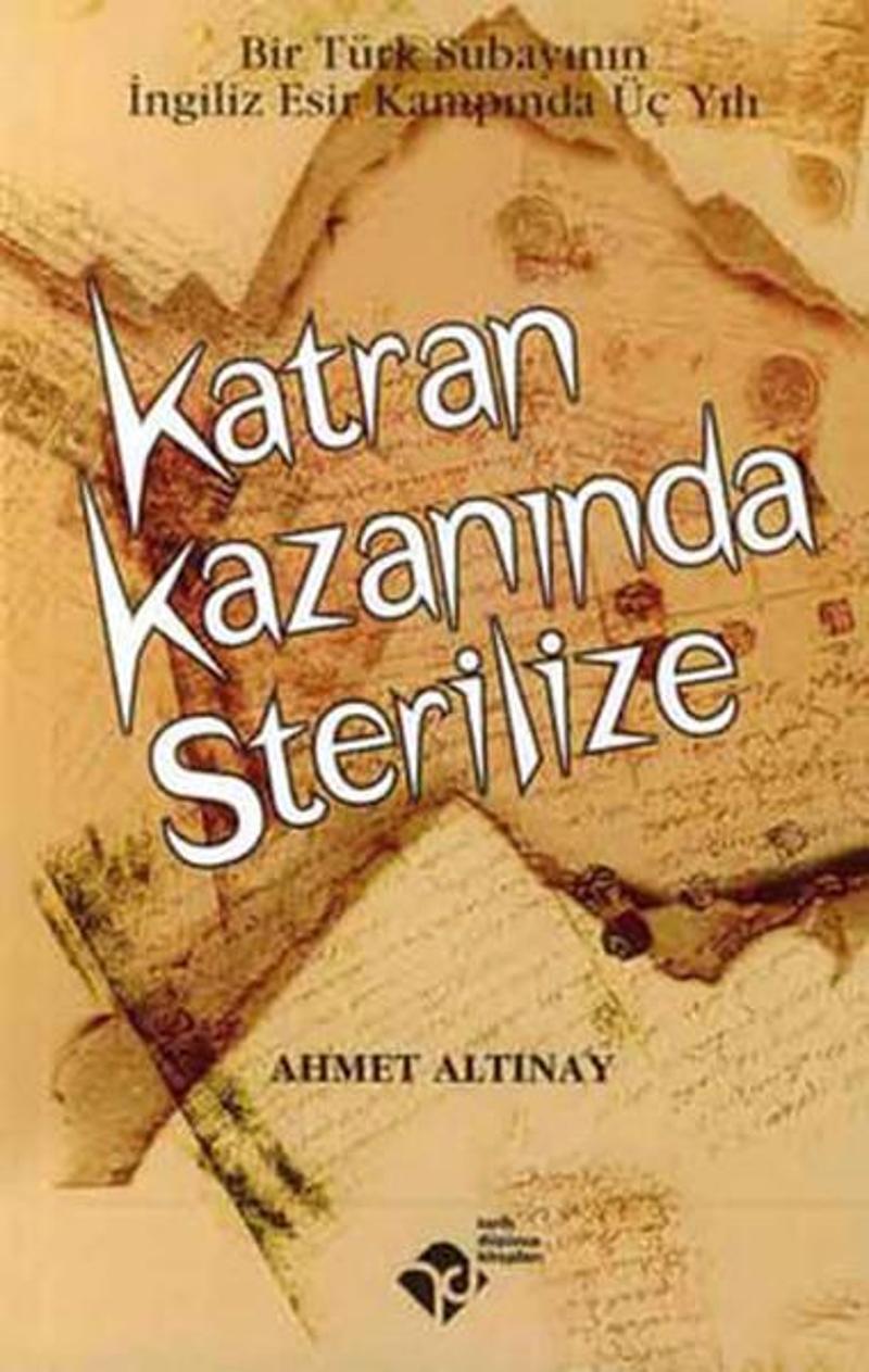 Tarih Düşünce Kitapları Katran Kazanında Sterilize-Bir Türk Subayının İngiliz Esir Kampında Üç Yılı - Ahmet Altınay