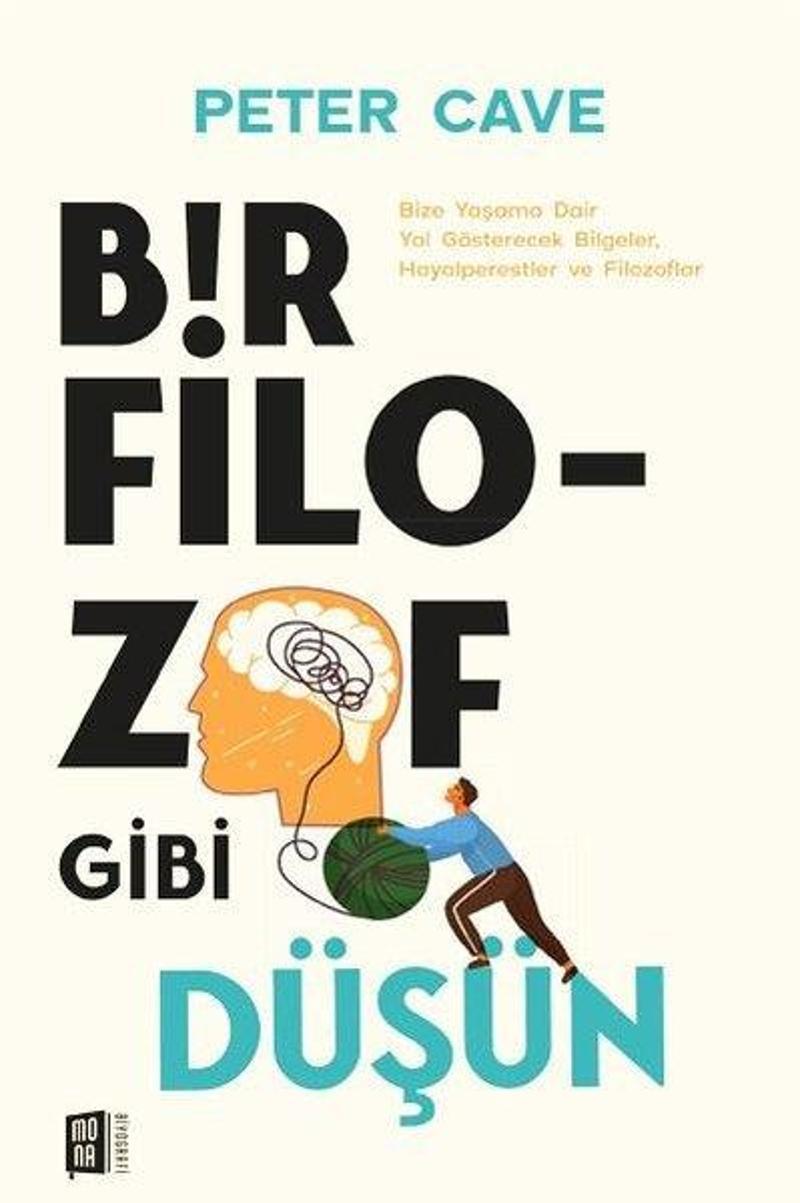 Bir Filozof Gibi Düşün - Bize Yaşama Dair Yol Gösterecek Bilgeler, Hayalperestler ve Filozoflar