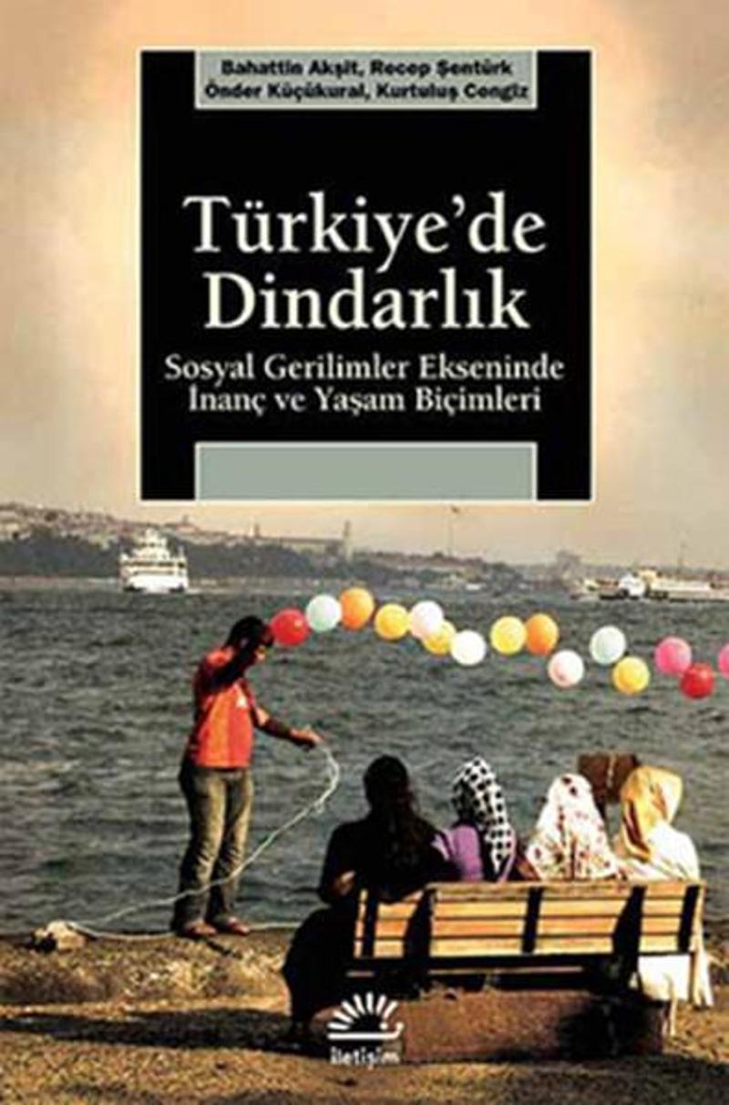 İletişim Yayınları Türkiye'de Dindarlık - Sosyal Gerilimler Ekseninde İnanç ve Yaşam Biçimleri - Bahattin Akşit