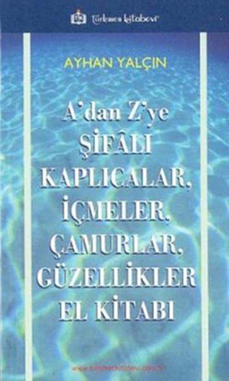 Türkmen Kitabevi A'dan Z'ye Şifalı Kaplıcalar İçmeler Çamurlar Güzellikler El Kitabı - Ayhan Yalçın