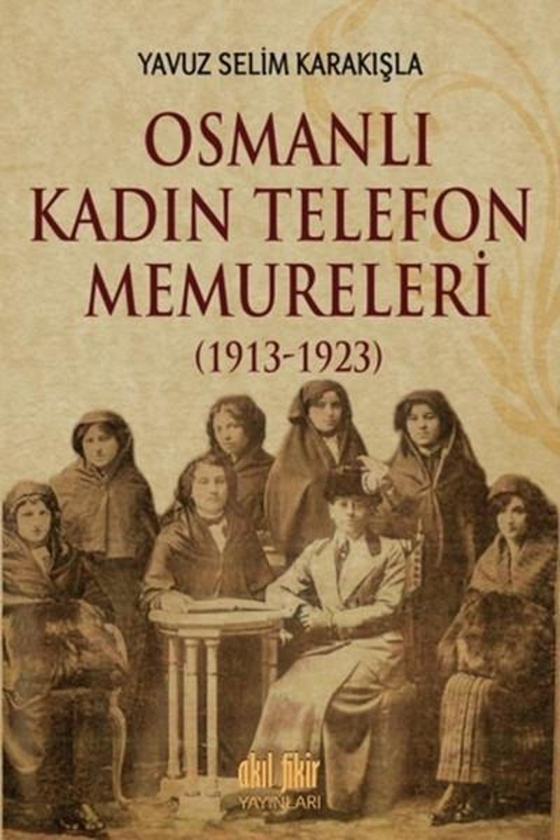 Akıl Fikir Yayınları Osmanlı Kadın Telefon Memureleri 1913 - Yavuz Selim Karakışla