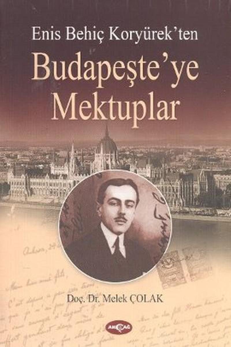 Akçağ Yayınları Enis Behiç Koryürek'ten Budapeşte'ye Mektuplar - Melek Çolak