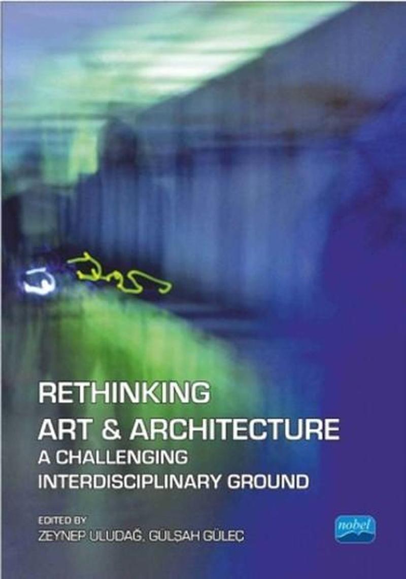 Nobel Akademik Yayıncılık Rethinking Art & Architecture A Challenging Interdisciplinary Ground - Zeynep Uludağ