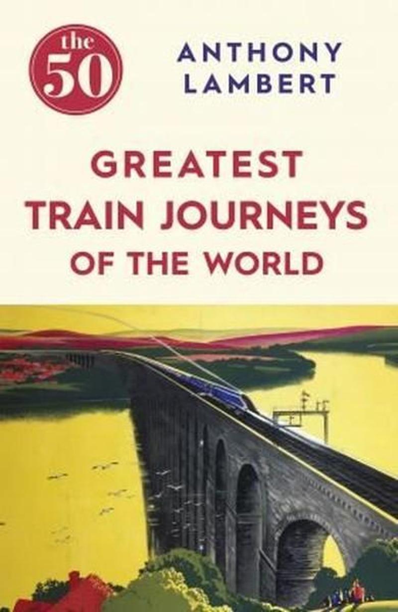 Icon Books The 50 Greatest Train Journeys of the World - Anthony Lambert