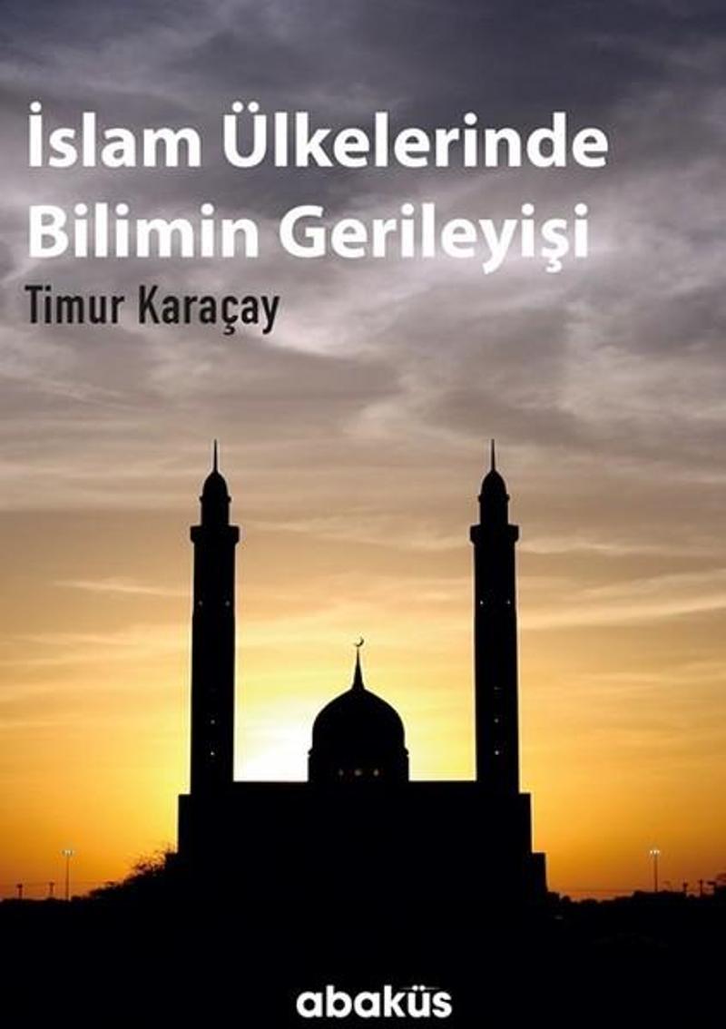 Abaküs Kitap İslam Ülkelerinde Bilimin Gerileyişi - Timur Karaçay