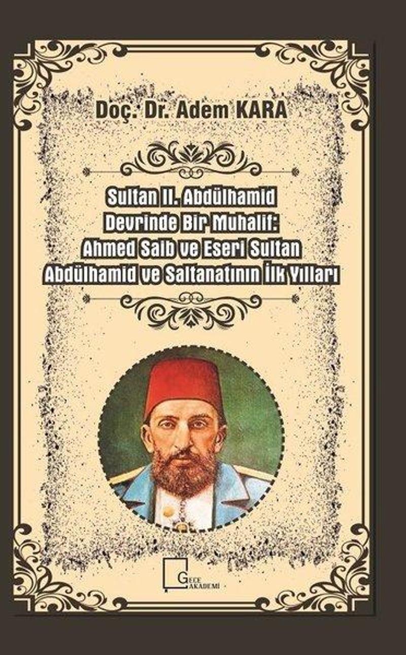 Gece Akademi Sultan 2.Abdülhamid Devrinde Bir Muhalif-Ahmed Saib ve Eseri Sultan Abdülhamid ve Saltanatının İlk Y - Adem Kara