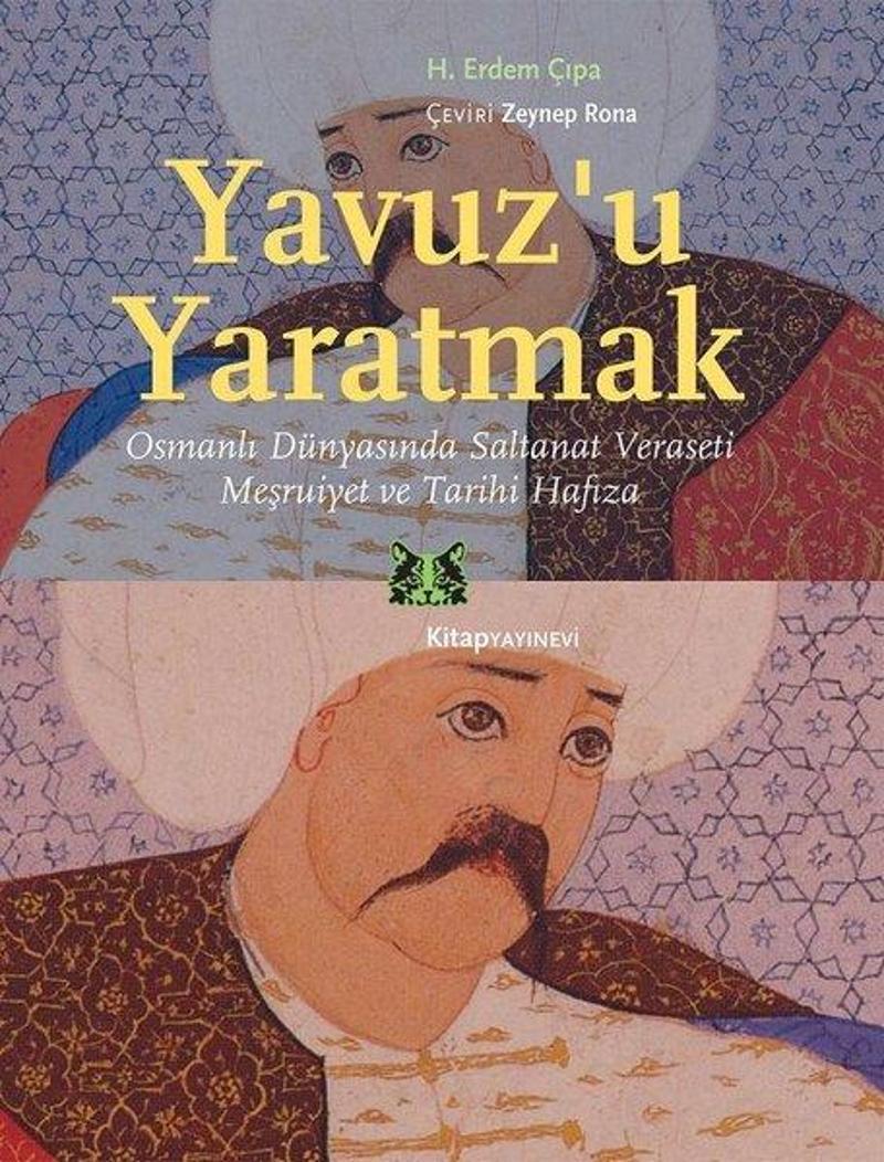 Kitap Yayınevi Yavuz'u Yaratmak-Osmanlı Dünyasında Saltanat Veraseti Meşrutiyet ve Tarihi Hafıza - Erdem Çıpa GE11396